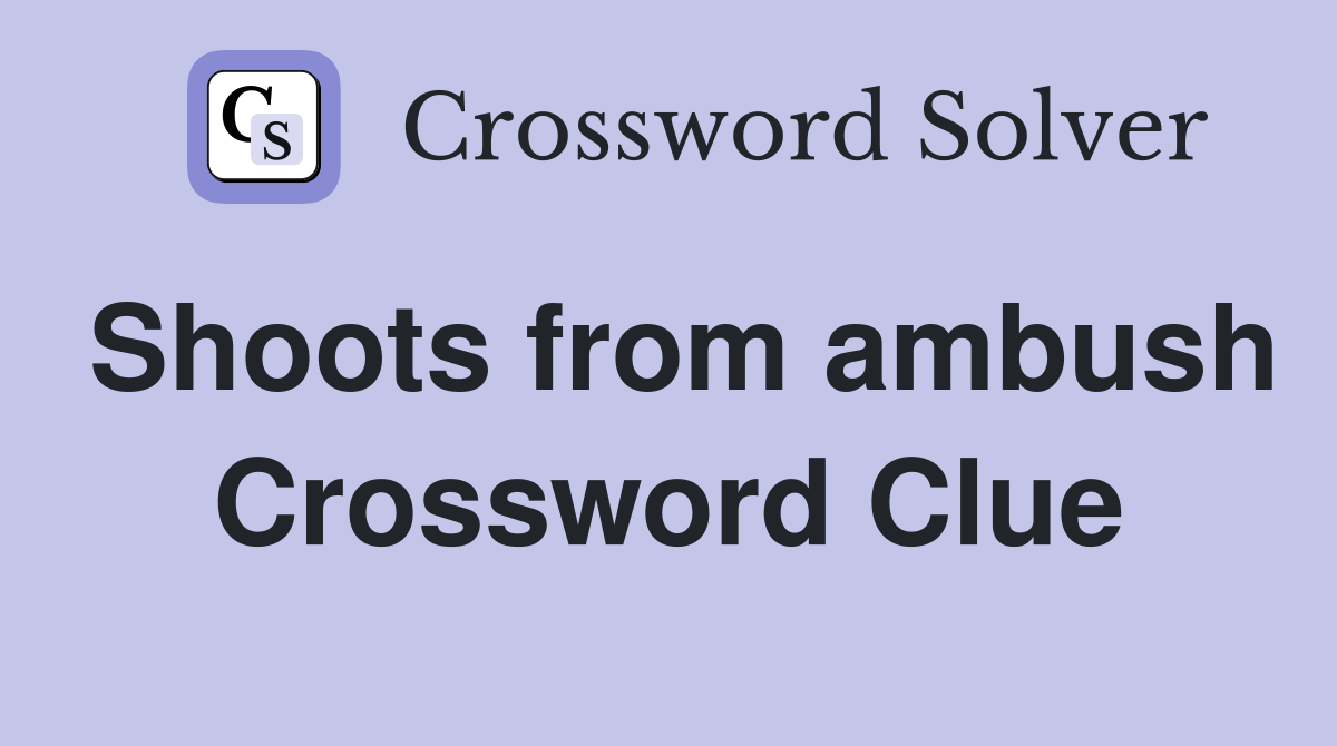 Shoots from ambush Crossword Clue