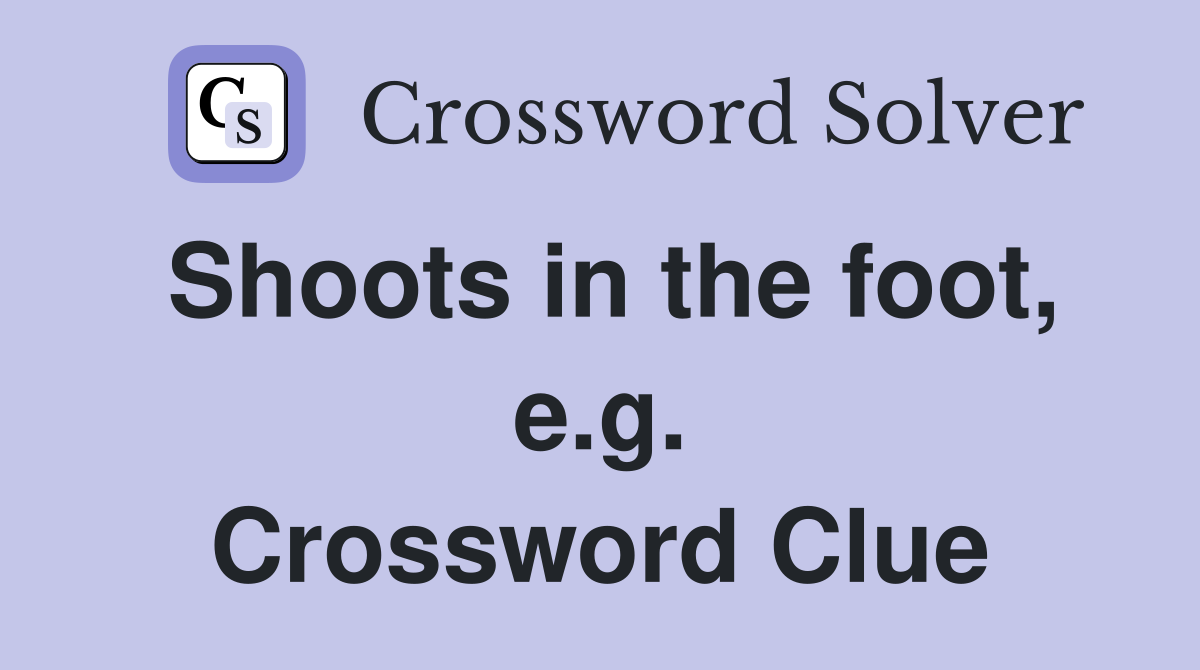 Shoots in the foot, e.g. Crossword Clue