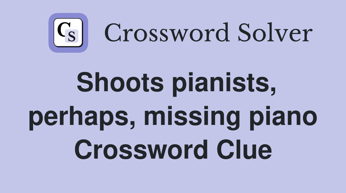 Shoots pianists, perhaps, missing piano Crossword Clue