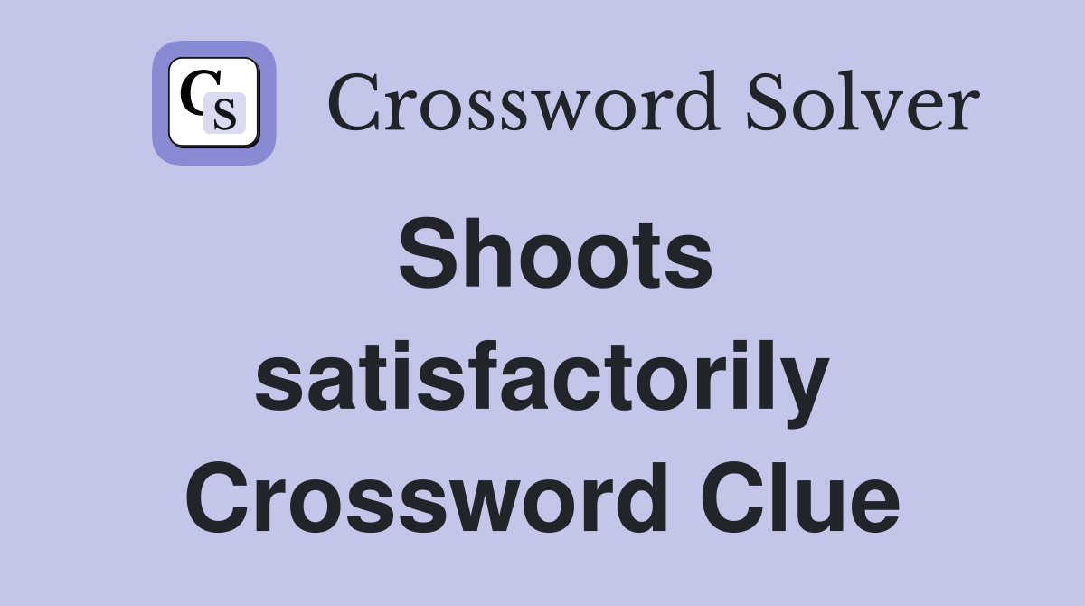 Shoots satisfactorily Crossword Clue
