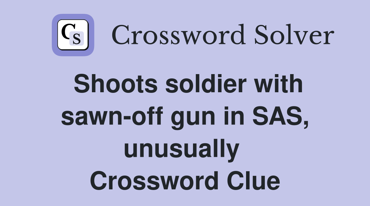 Shoots soldier with sawn-off gun in SAS, unusually  Crossword Clue