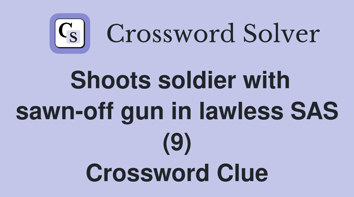 Shoots soldier with sawn-off gun in lawless SAS (9) Crossword Clue