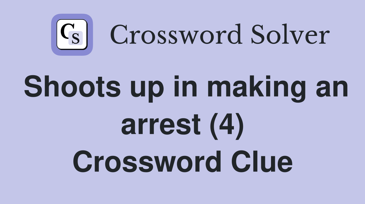 Shoots up in making an arrest (4) Crossword Clue