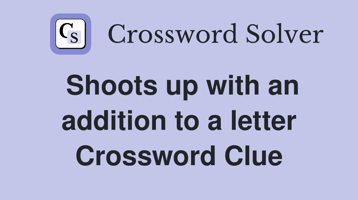 Shoots up with an addition to a letter Crossword Clue