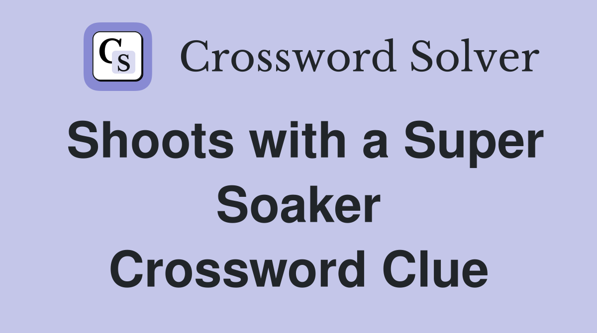 Shoots with a Super Soaker Crossword Clue