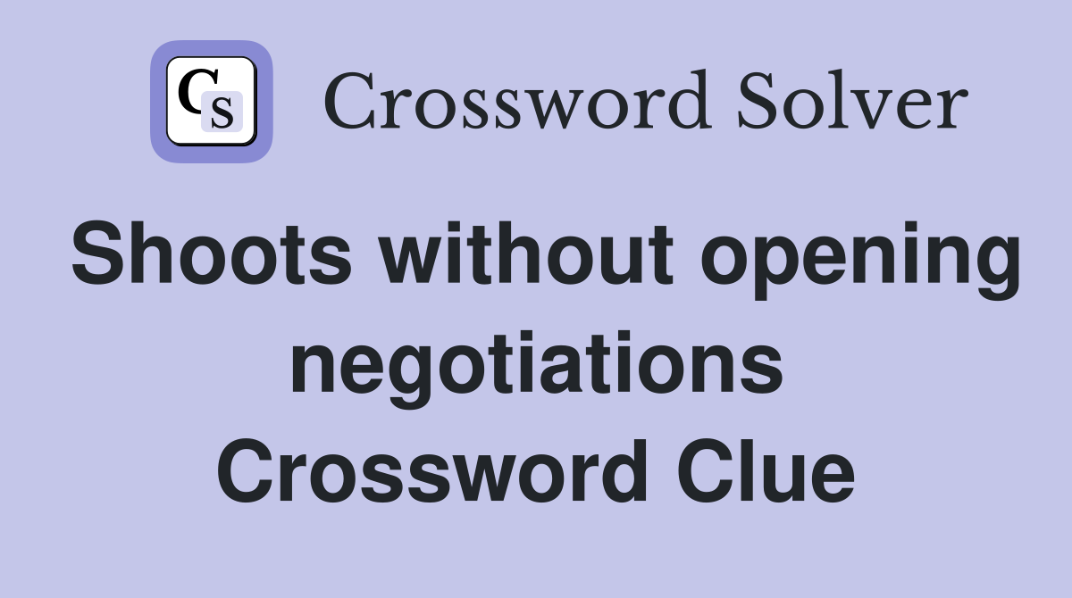 Shoots without opening negotiations Crossword Clue