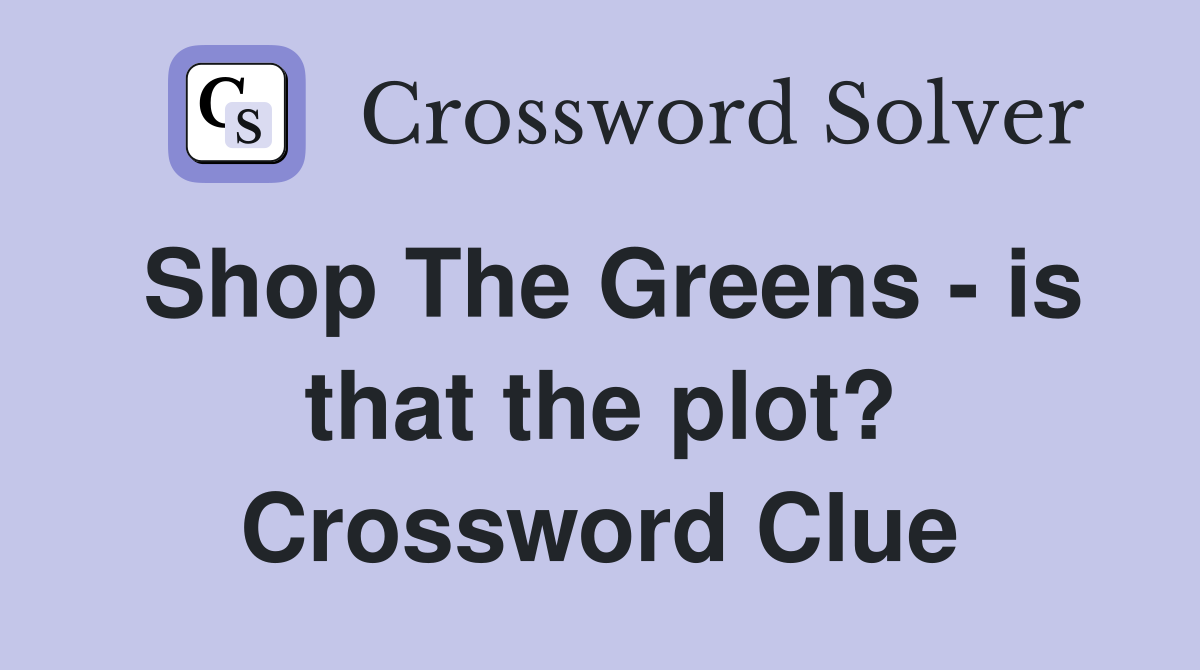 Shop The Greens - is that the plot? Crossword Clue