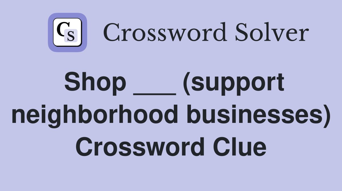 Shop ___ (support neighborhood businesses) Crossword Clue