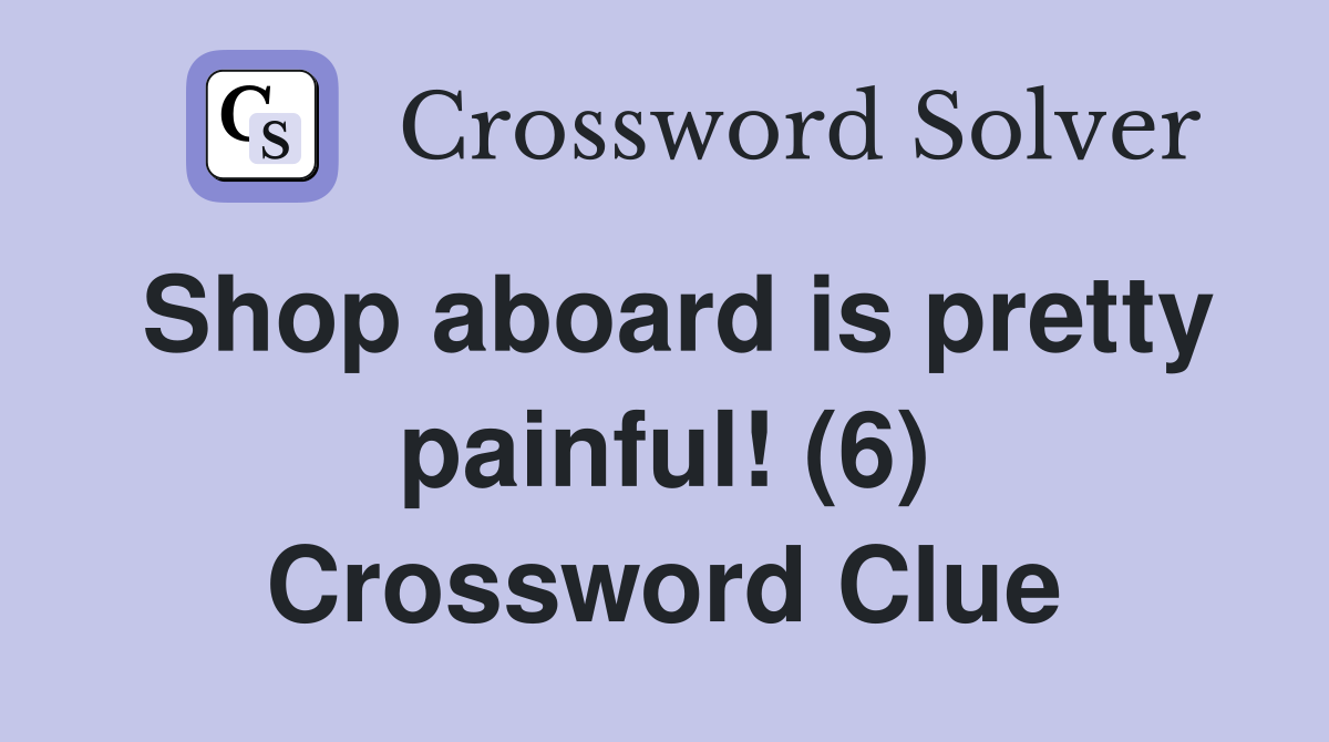 Shop aboard is pretty painful! (6) Crossword Clue