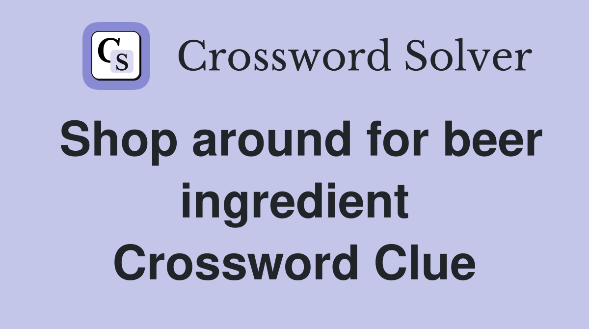 Shop around for beer ingredient Crossword Clue