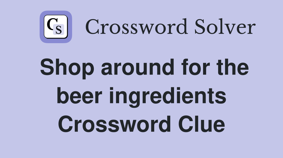 Shop around for the beer ingredients Crossword Clue