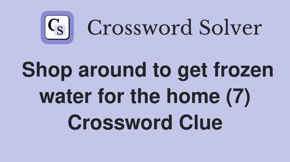 Shop around to get frozen water for the home (7) Crossword Clue