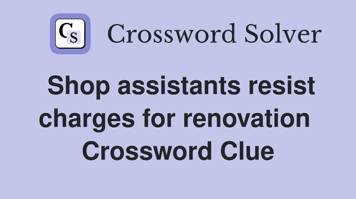 Shop assistants resist charges for renovation  Crossword Clue