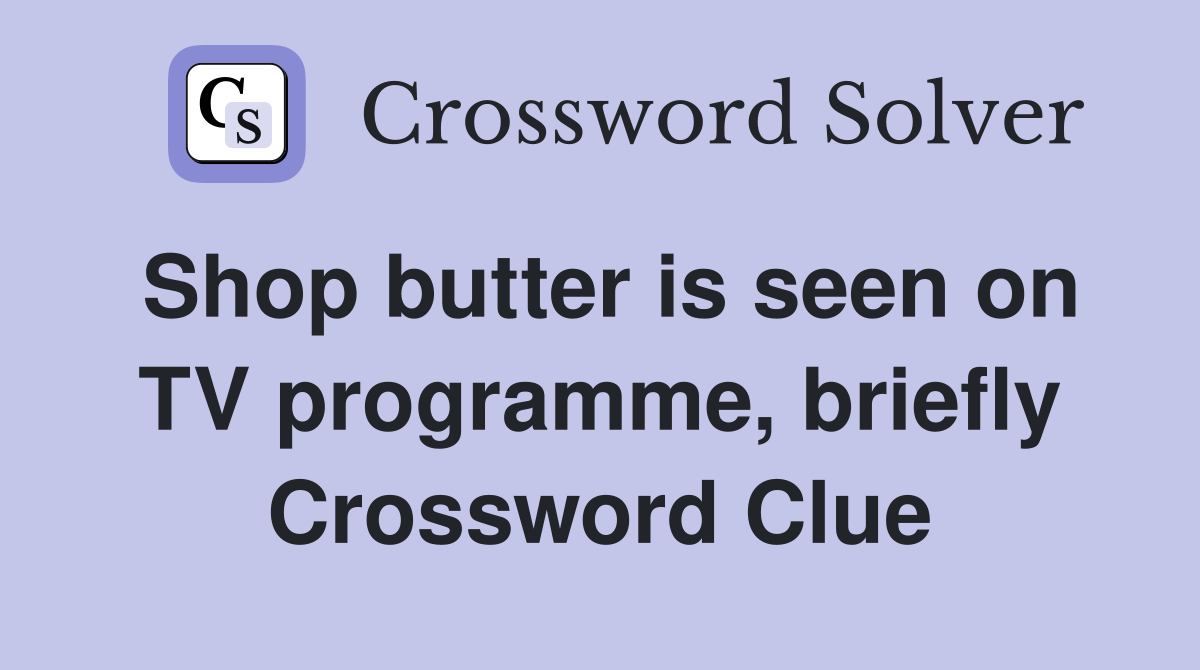 Shop butter is seen on TV programme, briefly Crossword Clue