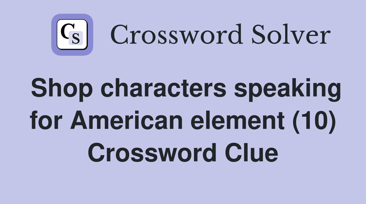 Shop characters speaking for American element (10) Crossword Clue