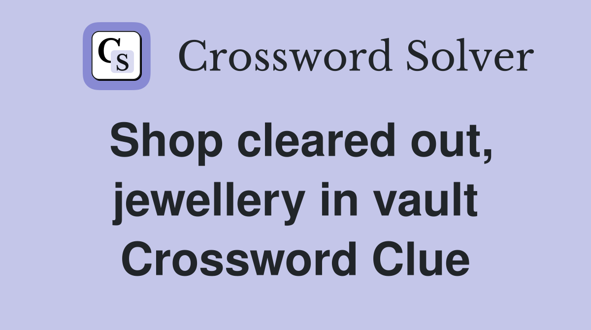 Shop cleared out, jewellery in vault Crossword Clue