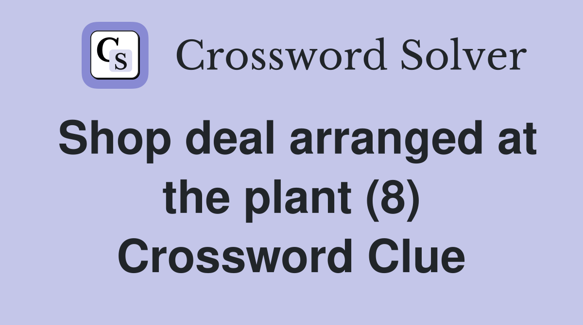 Shop deal arranged at the plant (8) Crossword Clue