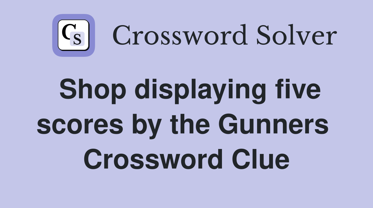 Shop displaying five scores by the Gunners  Crossword Clue