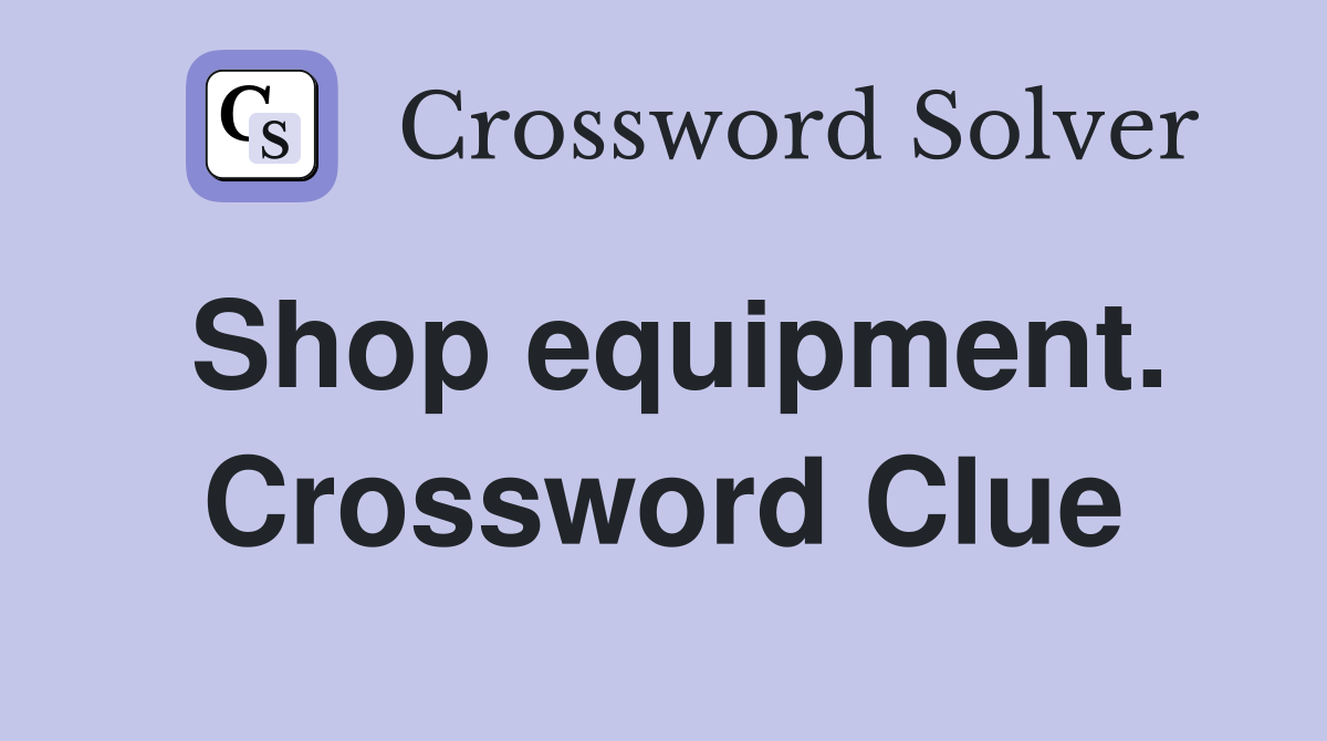 Shop equipment. Crossword Clue