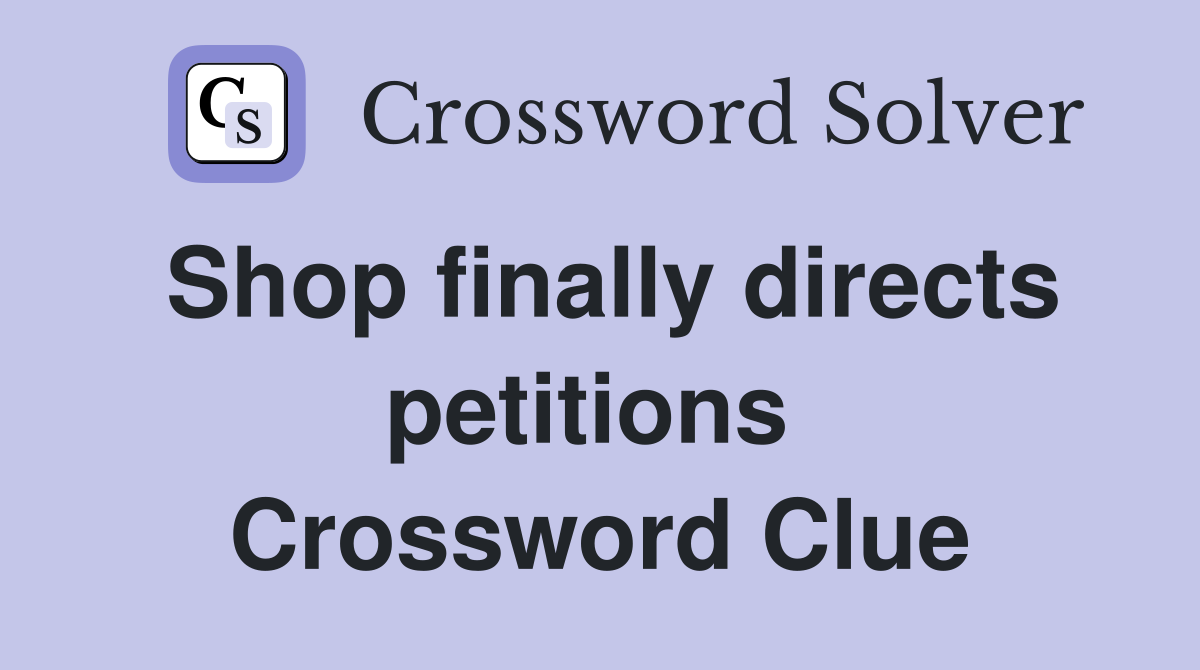 Shop finally directs petitions  Crossword Clue