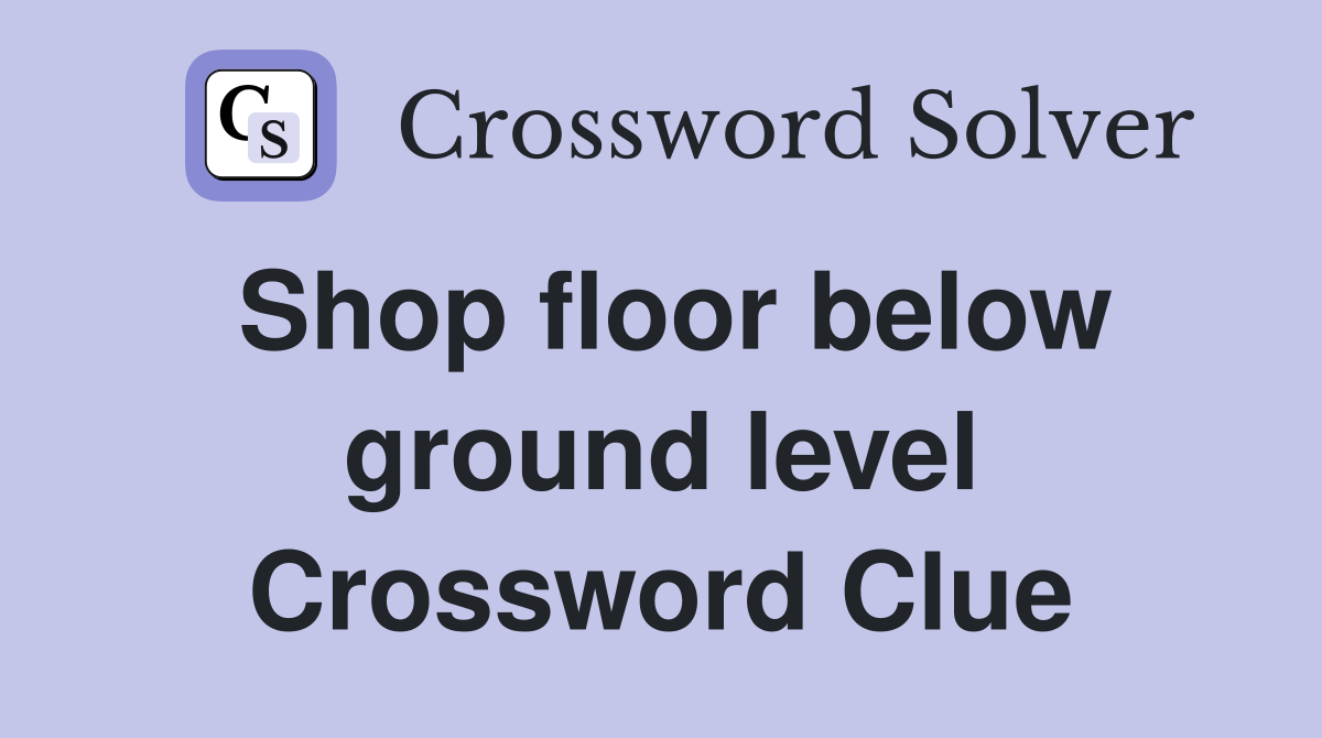 Shop floor below ground level Crossword Clue