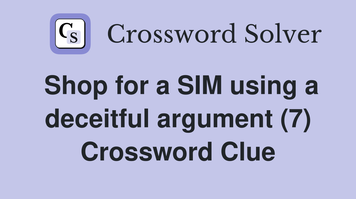 Shop for a SIM using a deceitful argument (7) Crossword Clue