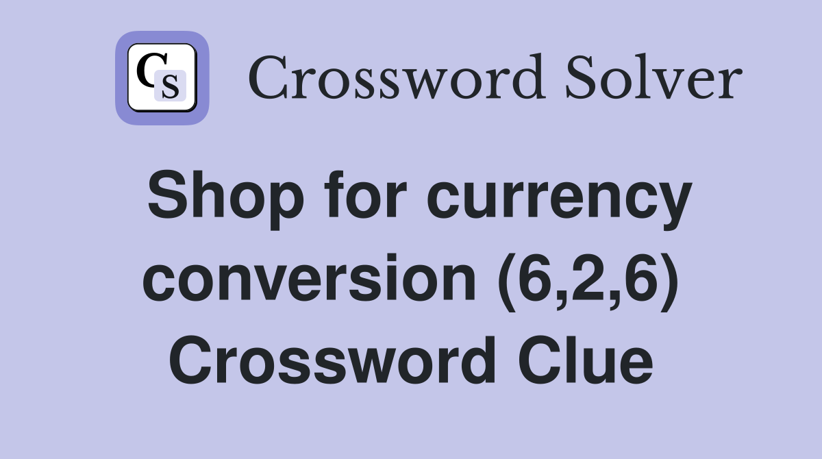 Shop for currency conversion (6,2,6) Crossword Clue