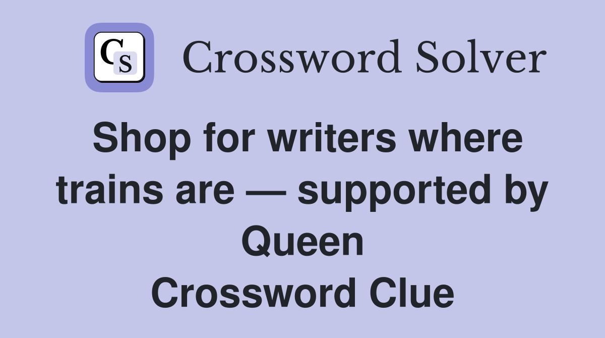 Shop for writers where trains are — supported by Queen Crossword Clue