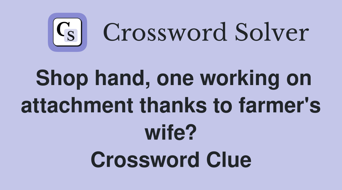 Shop hand, one working on attachment thanks to farmer's wife? Crossword Clue
