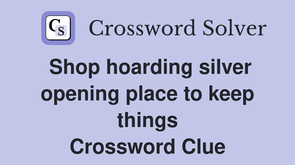 Shop hoarding silver opening place to keep things Crossword Clue