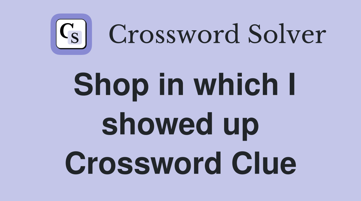 Shop in which I showed up Crossword Clue