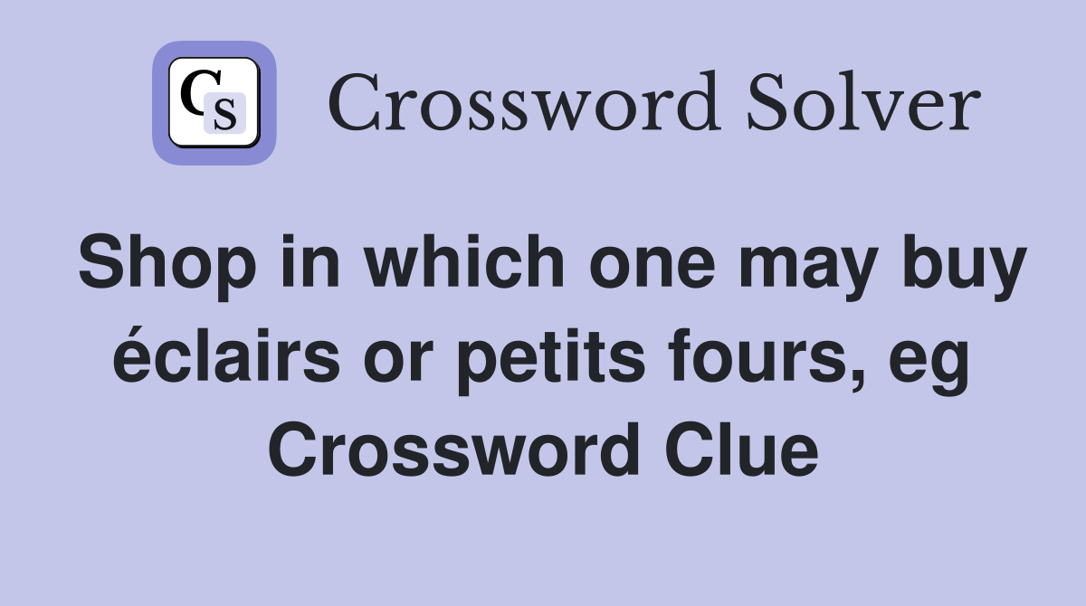 Shop in which one may buy éclairs or petits fours, eg Crossword Clue