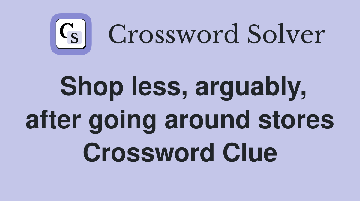 Shop less, arguably, after going around stores Crossword Clue