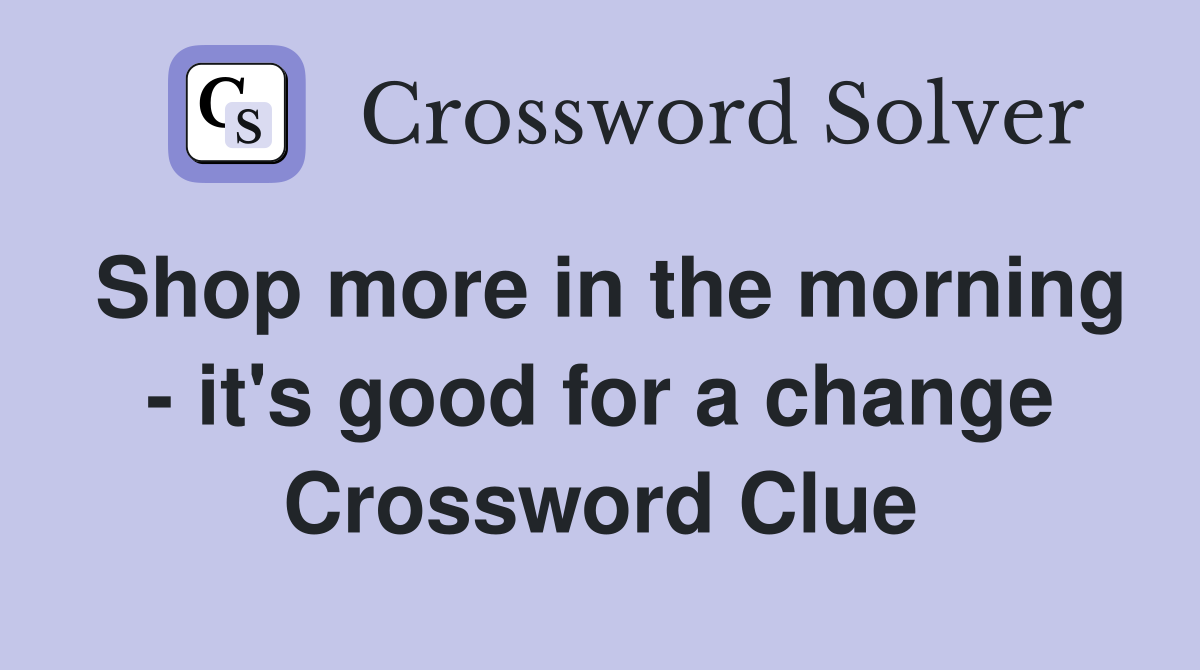 Shop more in the morning - it's good for a change Crossword Clue