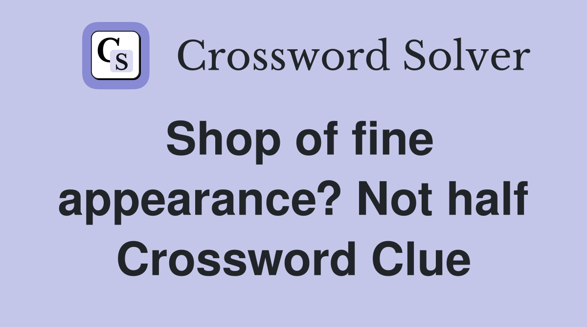 Shop of fine appearance? Not half Crossword Clue