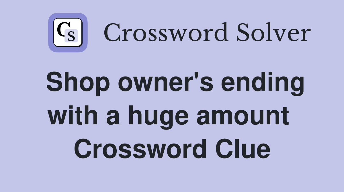Shop owner's ending with a huge amount  Crossword Clue