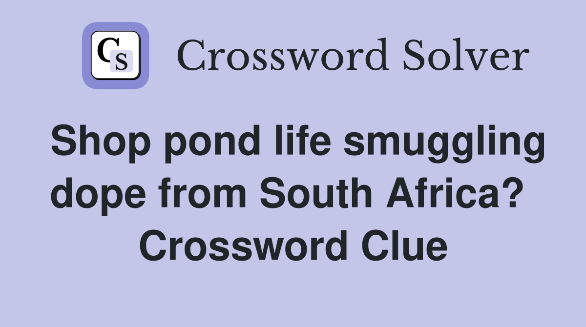 Shop pond life smuggling dope from South Africa?  Crossword Clue