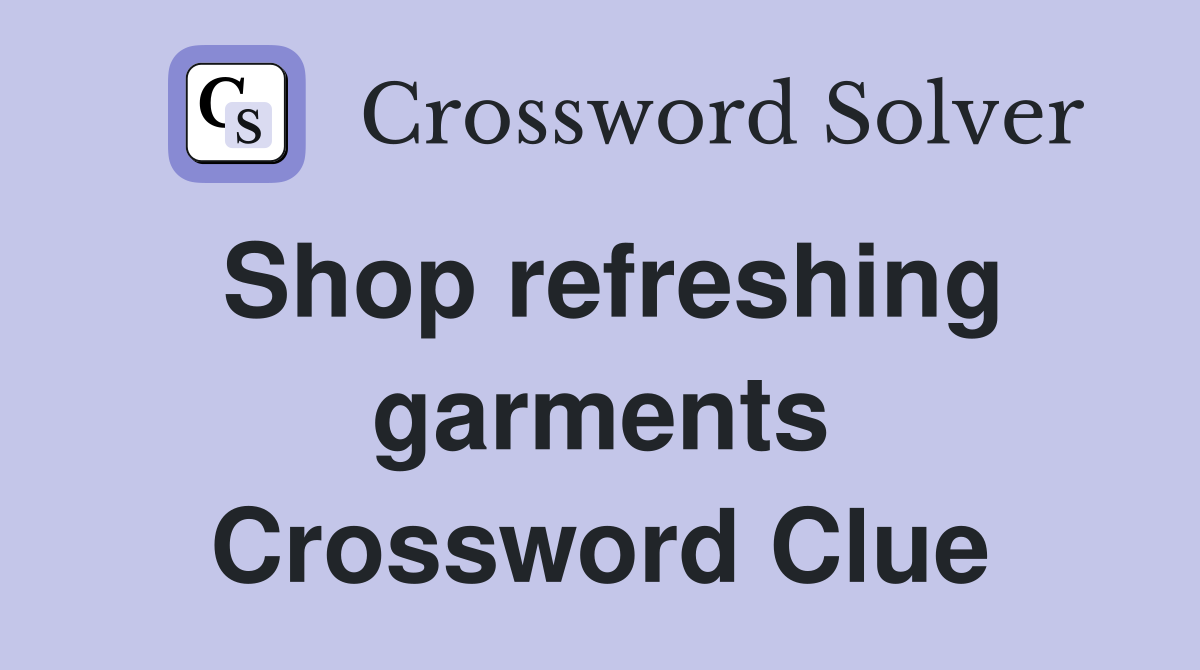 Shop refreshing garments Crossword Clue
