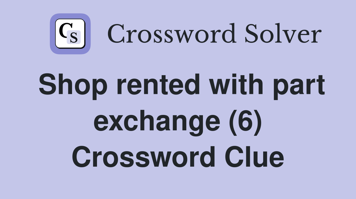 Shop rented with part exchange (6) Crossword Clue