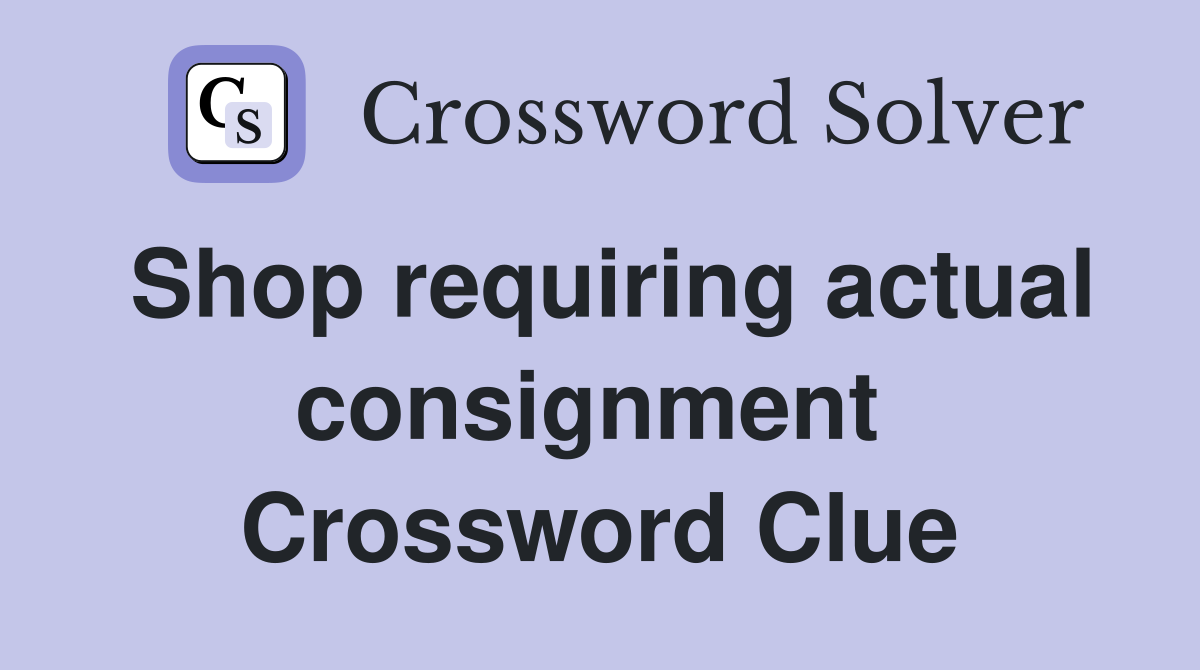 Shop requiring actual consignment  Crossword Clue