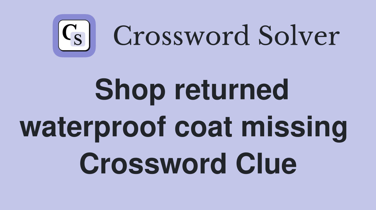Shop returned waterproof coat missing  Crossword Clue