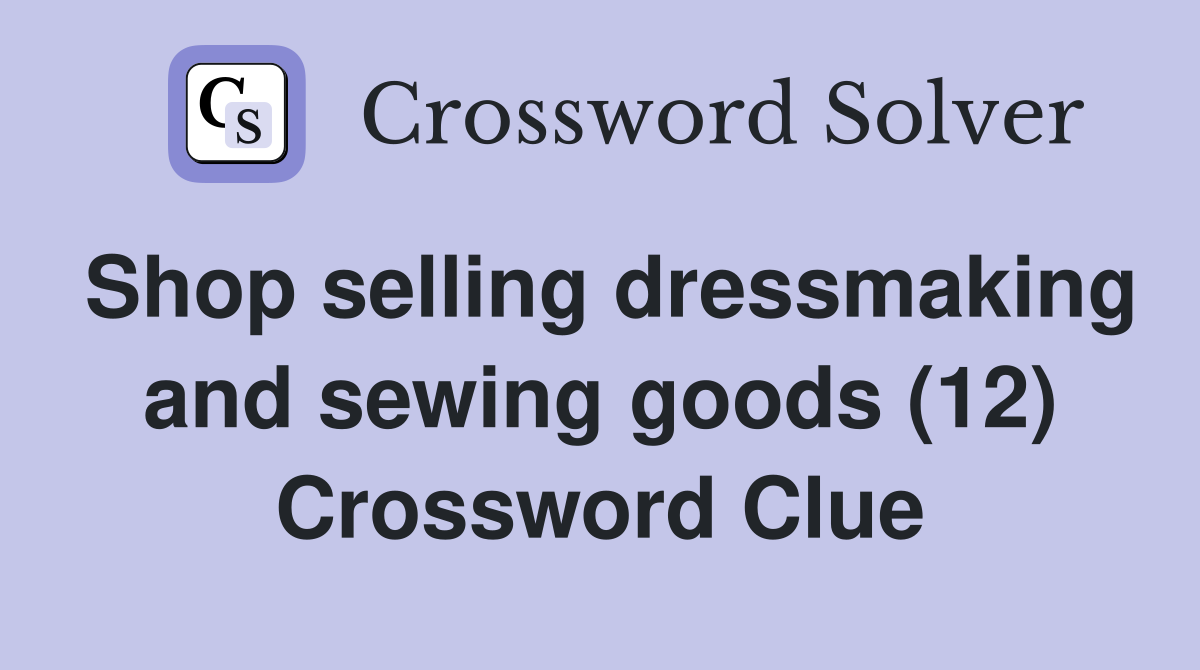 Shop selling dressmaking and sewing goods (12) Crossword Clue