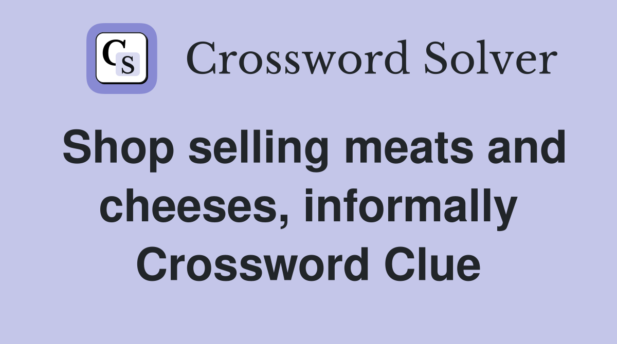 Shop selling meats and cheeses, informally Crossword Clue