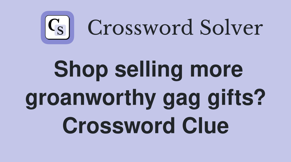 Shop selling more groanworthy gag gifts? Crossword Clue
