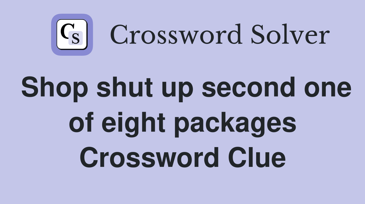 Shop shut up second one of eight packages Crossword Clue