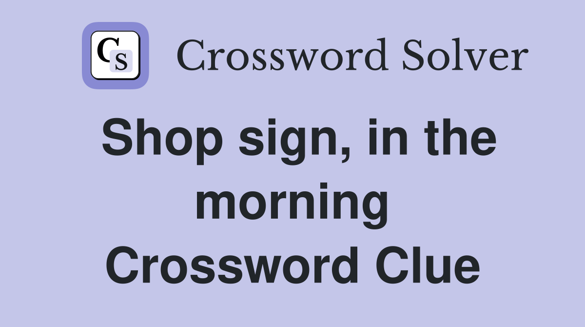 Shop sign, in the morning Crossword Clue