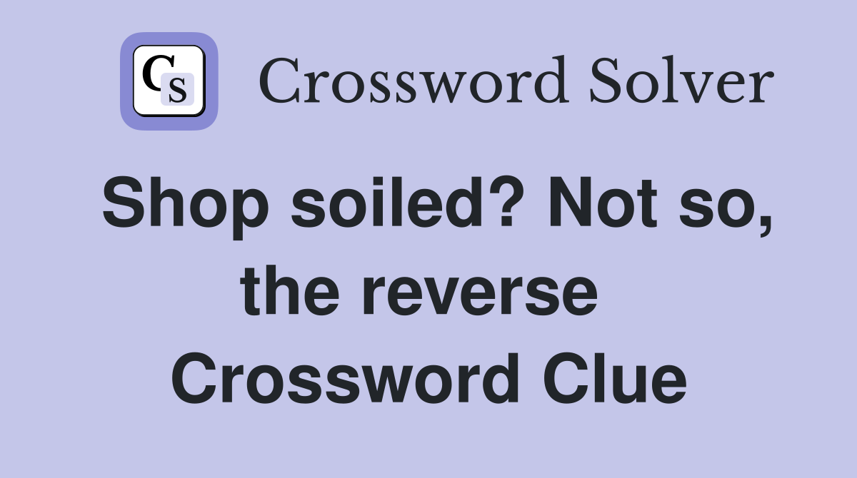 Shop soiled? Not so, the reverse  Crossword Clue