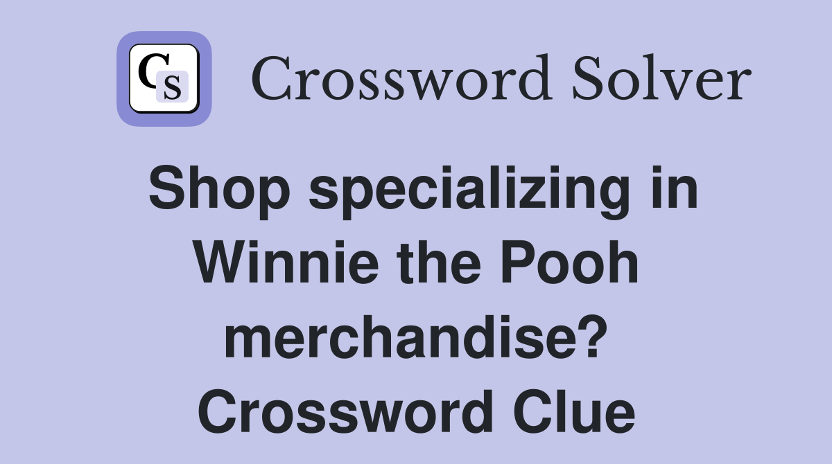 Shop specializing in Winnie the Pooh merchandise? Crossword Clue