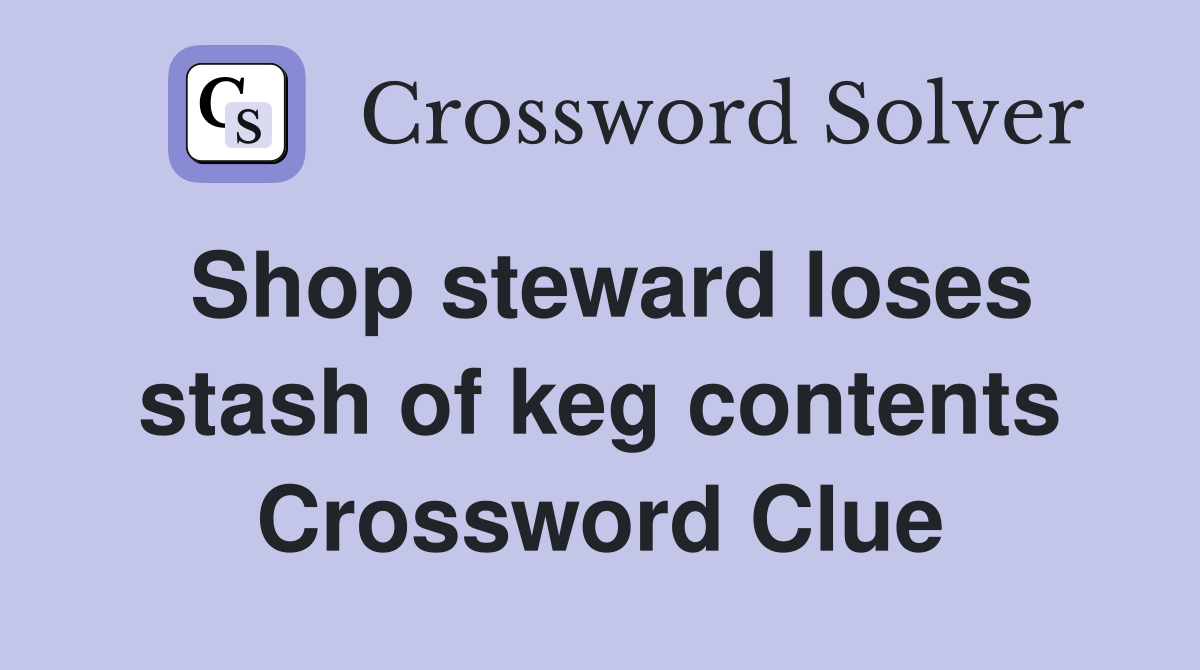 Shop steward loses stash of keg contents Crossword Clue