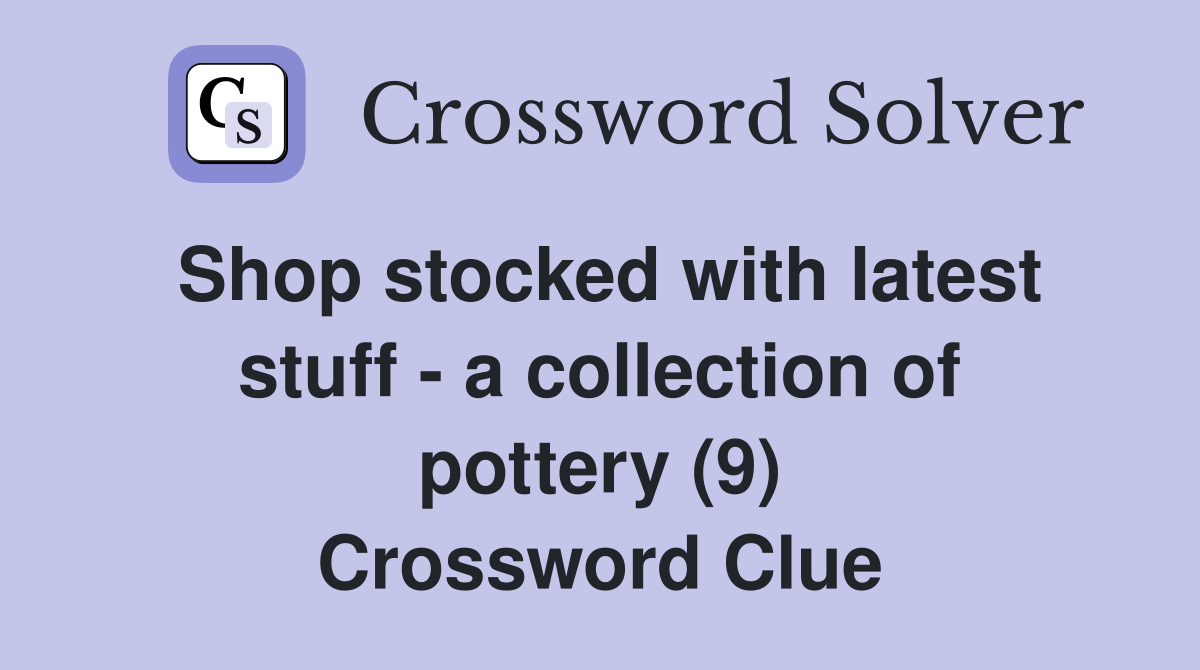 Shop stocked with latest stuff - a collection of pottery (9) Crossword Clue